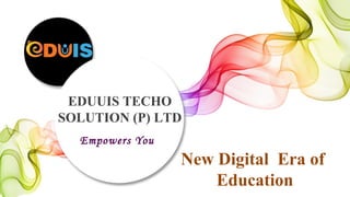 EDUUIS TECHO
SOLUTION (P) LTD
Empowers You
New Digital Era of
Education
 