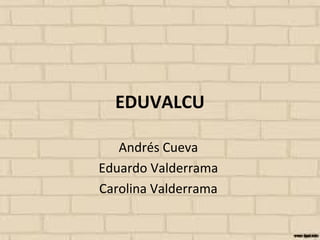 EDUVALCU
Andrés Cueva
Eduardo Valderrama
Carolina Valderrama

 