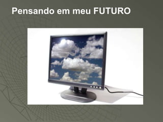 Pensando em meu FUTURO
 