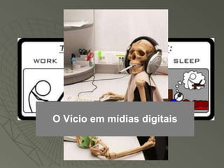O Vício em mídias digitais
 