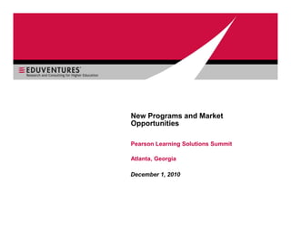 New Programs and Market
Opportunities

Pearson Learning Solutions Summit

Atlanta, Georgia

December 1, 2010
 