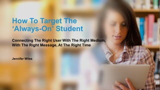 2016 Sales Leadership Summit Powered by G/O DIGITAL
1
#GoSummit2016
How To Target The
‘Always-On’ Student
Jennifer Wiles
Connecting The Right User With The Right Medium,
With The Right Message, At The Right Time
 