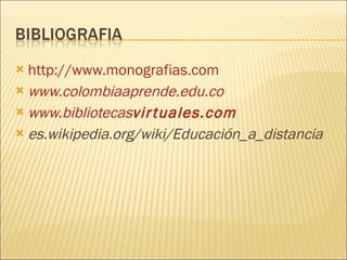 http://www.monografias.com www.colombiaaprende.edu.co www.bibliotecas virtuales .com es.wikipedia.org/wiki/Educación_a_distancia 
