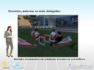 Avatares conversando em diferentes espaços de convivência Encontros, palestras ou aulas dialogadas: 