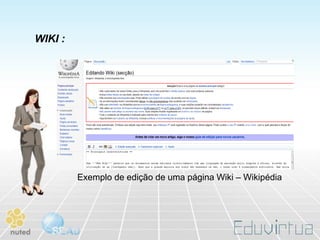WIKI :




         Exemplo de edição de uma página Wiki – Wikipédia
 