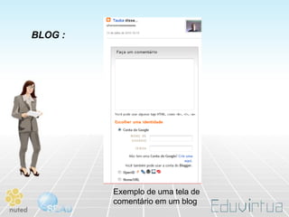 BLOG :




         Exemplo de uma tela de
         comentário em um blog
 