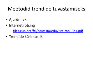 Meetodid trendide tuvastamiseks
• Ajurünnak
• Interneti otsing
– files.eun.org/fcl/eduvista/eduvista-tool-3p1.pdf

• Trendide küsimustik

 