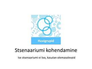 Huvigrupid

Stsenaariumi kohendamine
Ise stsenaariumi ei loo, kasutan olemasolevaid

 