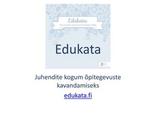Edukata
Juhendite kogum õpitegevuste
kavandamiseks
edukata.fi

 