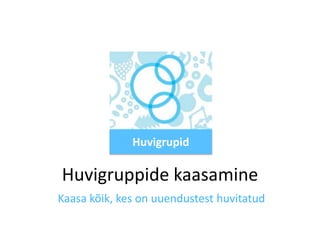 Huvigrupid

Huvigruppide kaasamine
Kaasa kõik, kes on uuendustest huvitatud

 