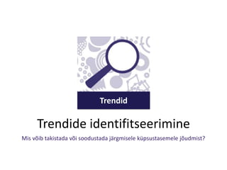 Trendid

Trendide identifitseerimine
Mis võib takistada või soodustada järgmisele küpsustasemele jõudmist?

 