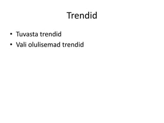 Trendid
• Tuvasta trendid
• Vali olulisemad trendid

 