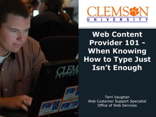 Web Content
 Provider 101 -
 When Knowing
How to Type Just
  Isn’t Enough



          Terri Vaughan
 Web Customer Support Specialist
     Office of Web Services
 