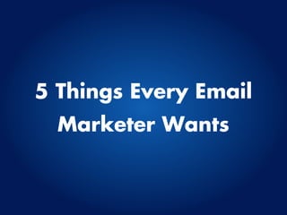 5 Things Every Email
  Marketer Wants
 