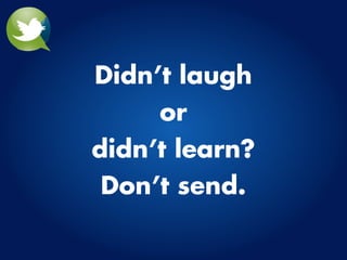 Didn’t laugh
     or
didn’t learn?
 Don’t send.
 