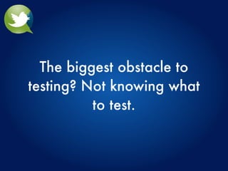 The biggest obstacle to
testing? Not knowing what
          to test.
 