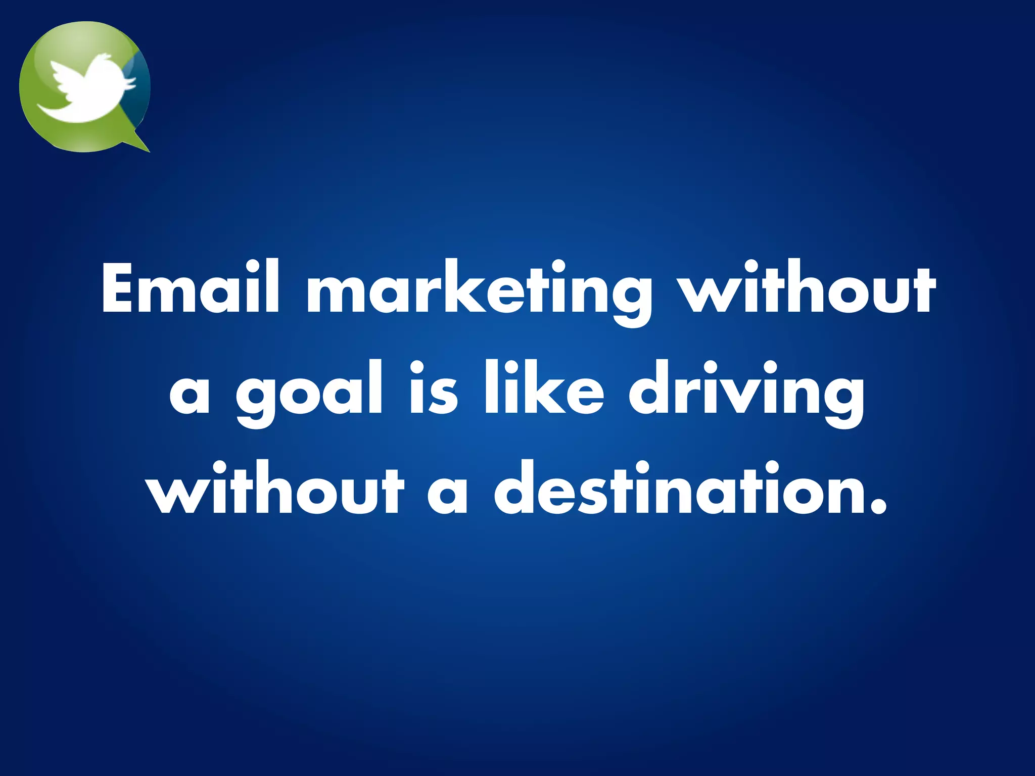 Email marketing without
 a goal is like driving
 without a destination.
 