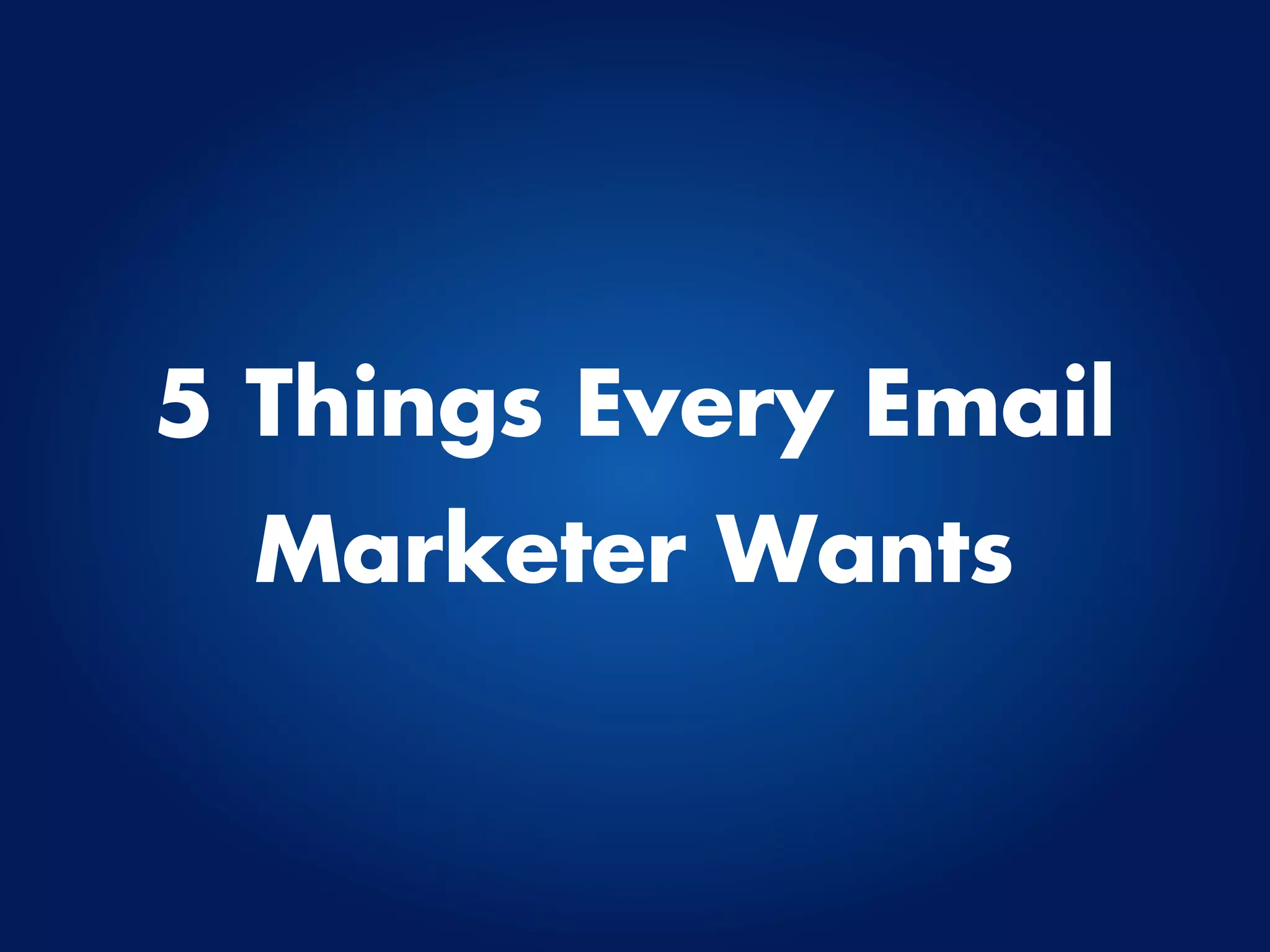 5 Things Every Email
  Marketer Wants
 