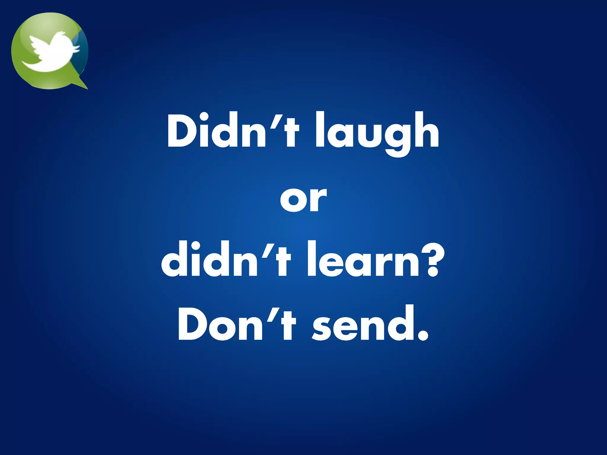 Didn’t laugh
     or
didn’t learn?
 Don’t send.
 