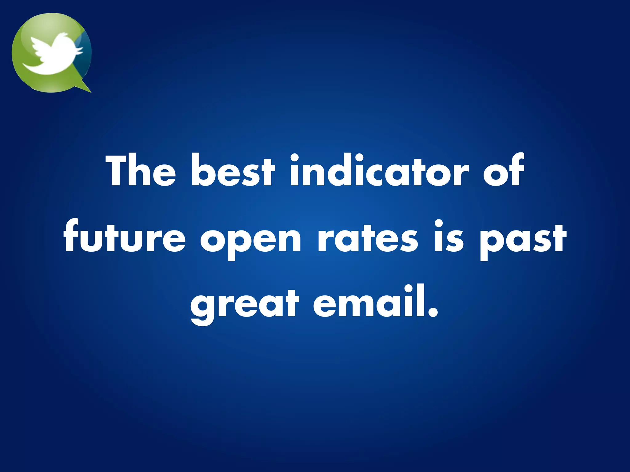 The best indicator of
future open rates is past
      great email.
 
