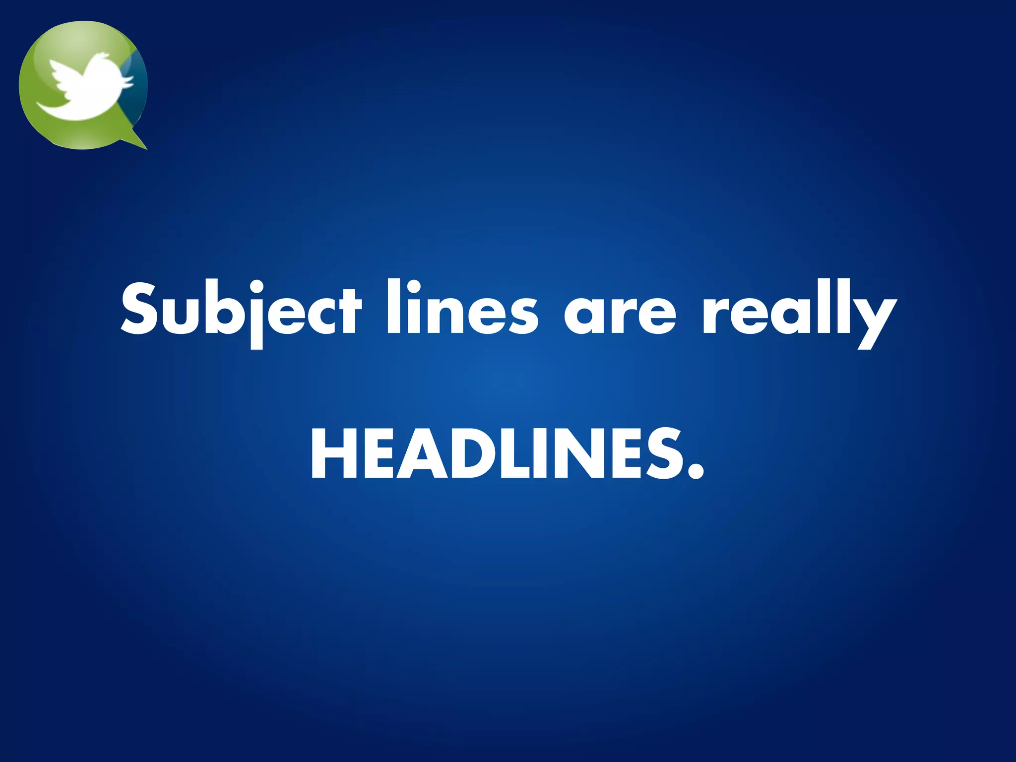 Subject lines are really

     HEADLINES.
 