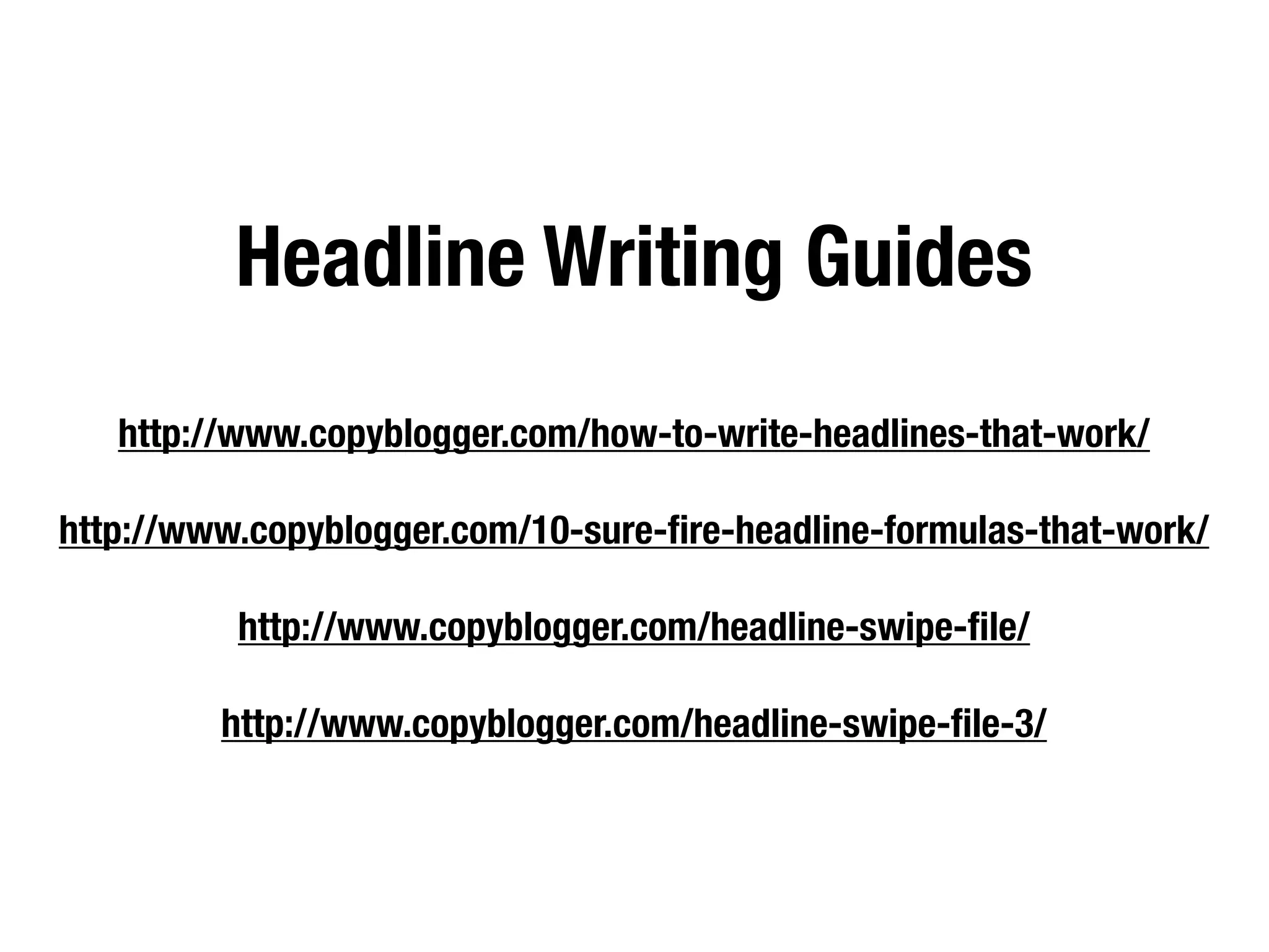 Headline Writing Guides
   http://www.copyblogger.com/how-to-write-headlines-that-work/

http://www.copyblogger.com/10-sure-ﬁre-headline-formulas-that-work/

          http://www.copyblogger.com/headline-swipe-ﬁle/

         http://www.copyblogger.com/headline-swipe-ﬁle-3/
 