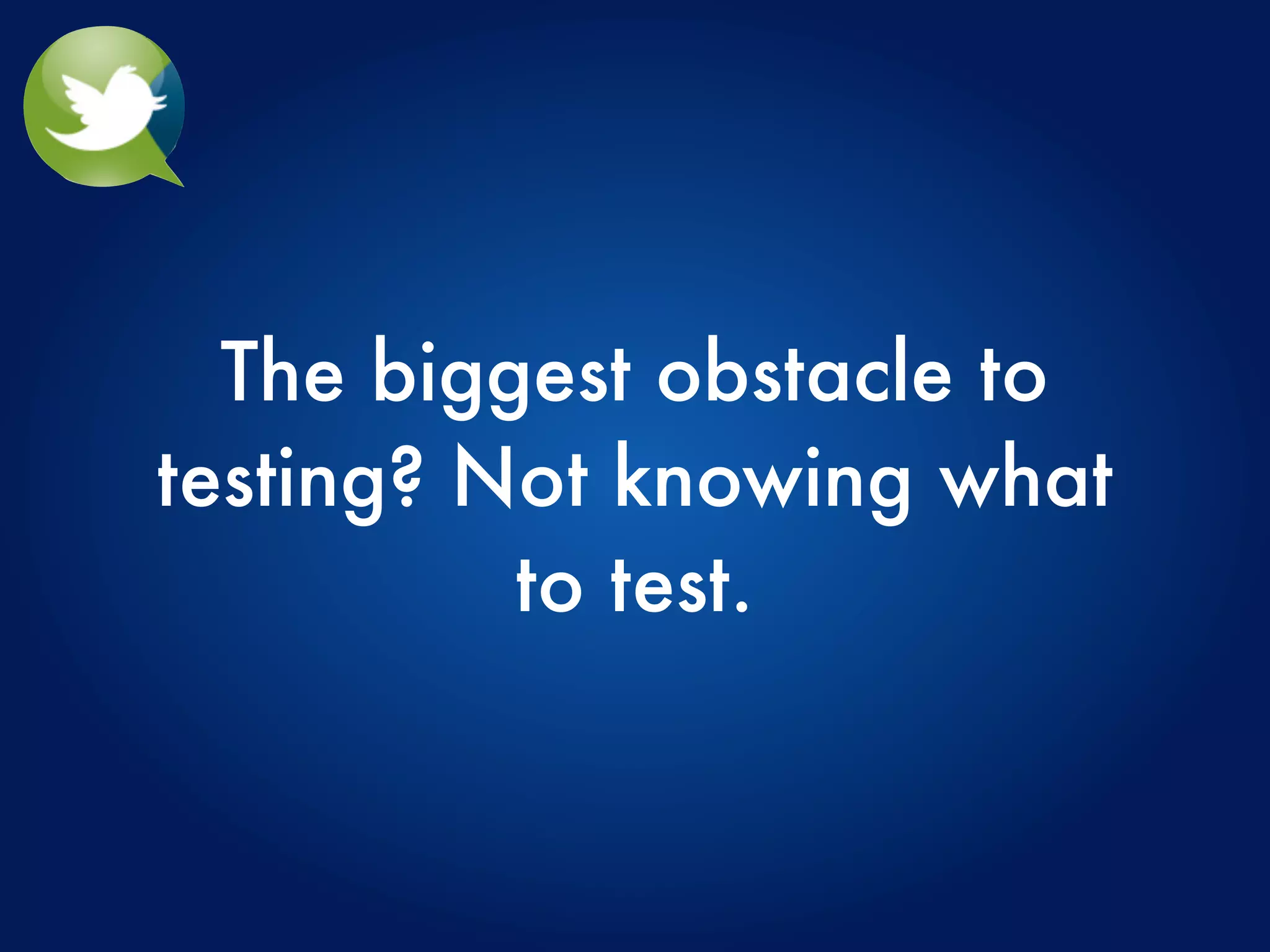 The biggest obstacle to
testing? Not knowing what
          to test.
 
