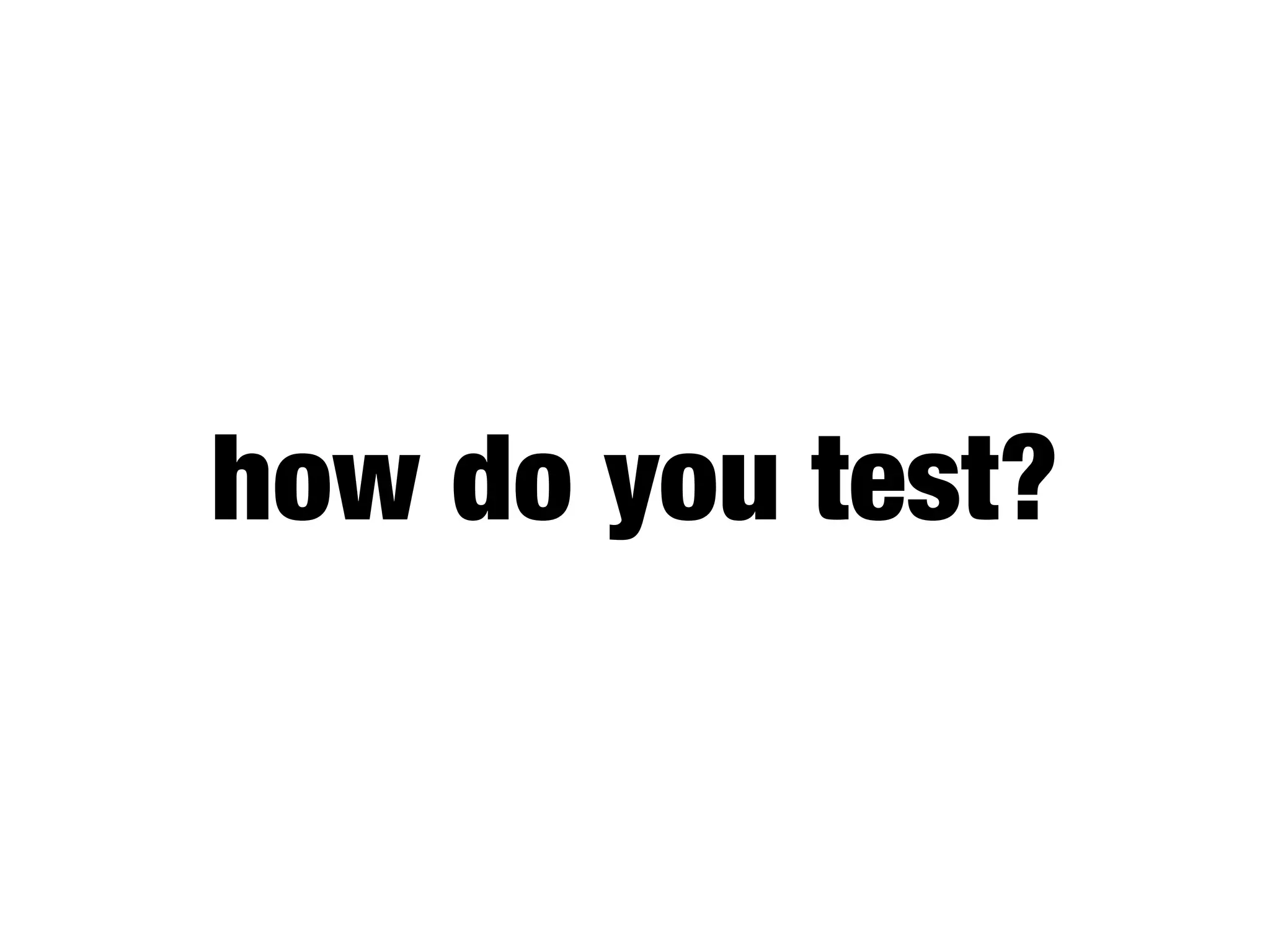 how do you test?
 