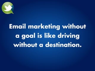 Email marketing without
 a goal is like driving
 without a destination.
 