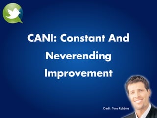 CANI: Constant And
   Neverending
  Improvement


             Credit: Tony Robbins
 