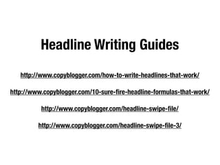 Headline Writing Guides
   http://www.copyblogger.com/how-to-write-headlines-that-work/

http://www.copyblogger.com/10-sure-ﬁre-headline-formulas-that-work/

          http://www.copyblogger.com/headline-swipe-ﬁle/

         http://www.copyblogger.com/headline-swipe-ﬁle-3/
 