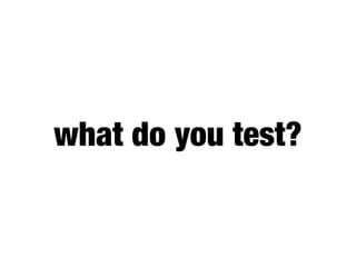 what do you test?
 