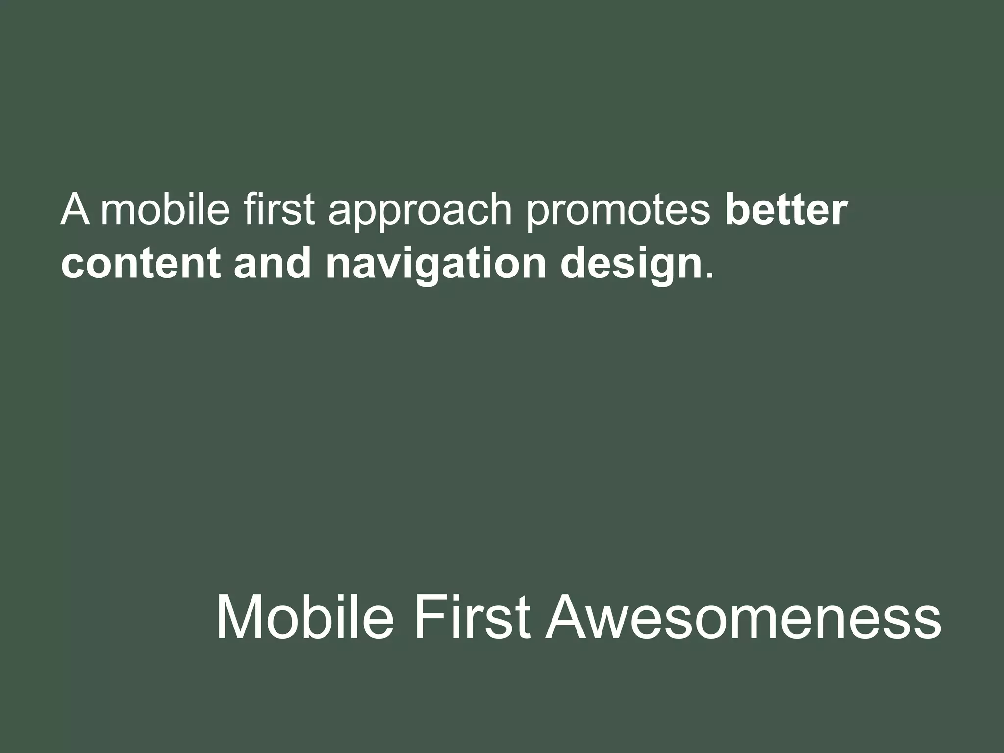 Mobile First Awesomeness
A mobile first approach promotes better
content and navigation design.
 