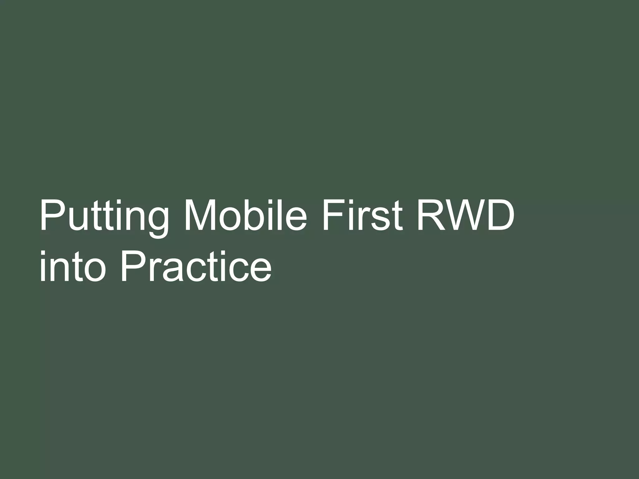 Putting Mobile First RWD
into Practice
 