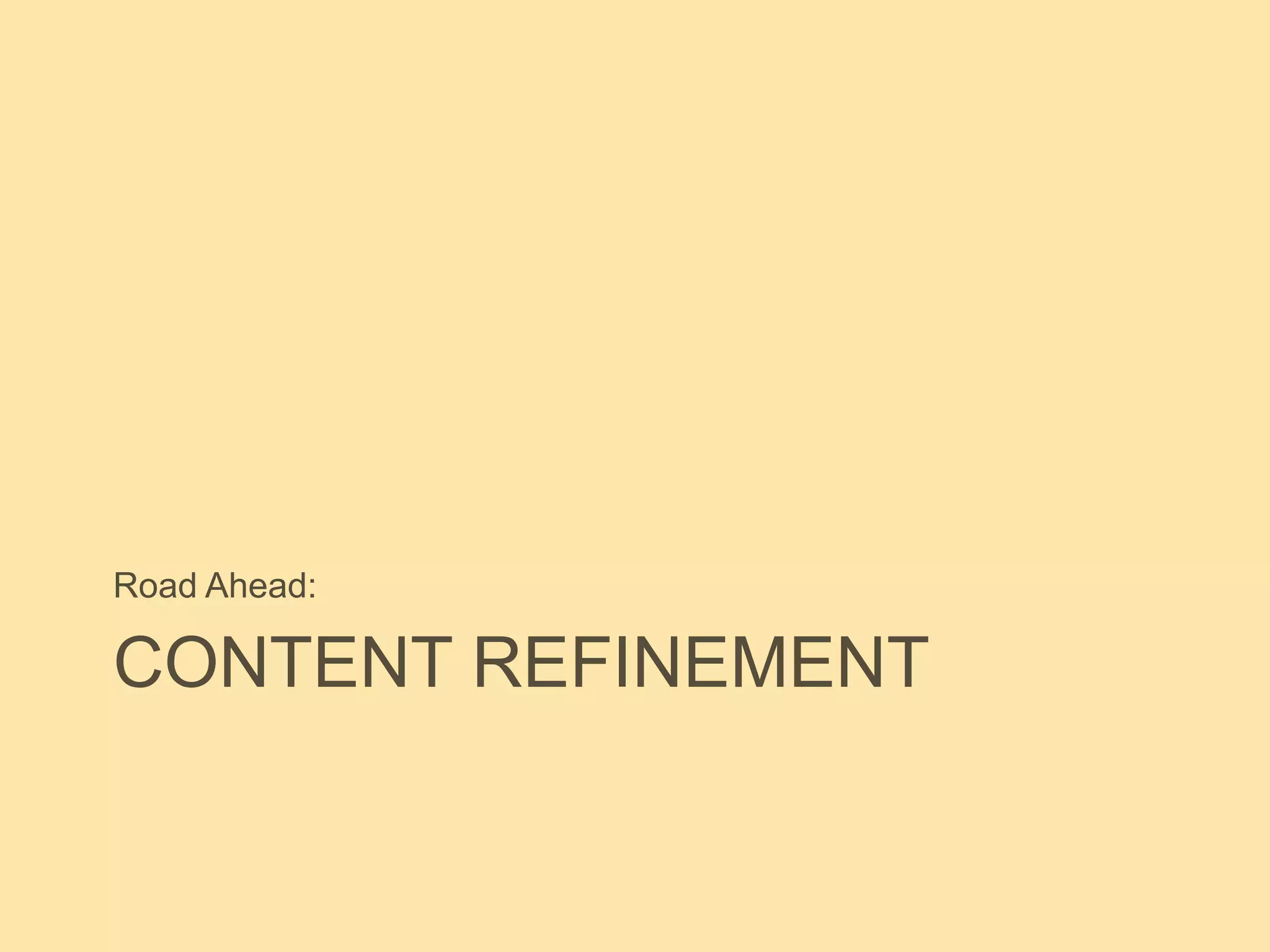 CONTENT REFINEMENT
Road Ahead:
 