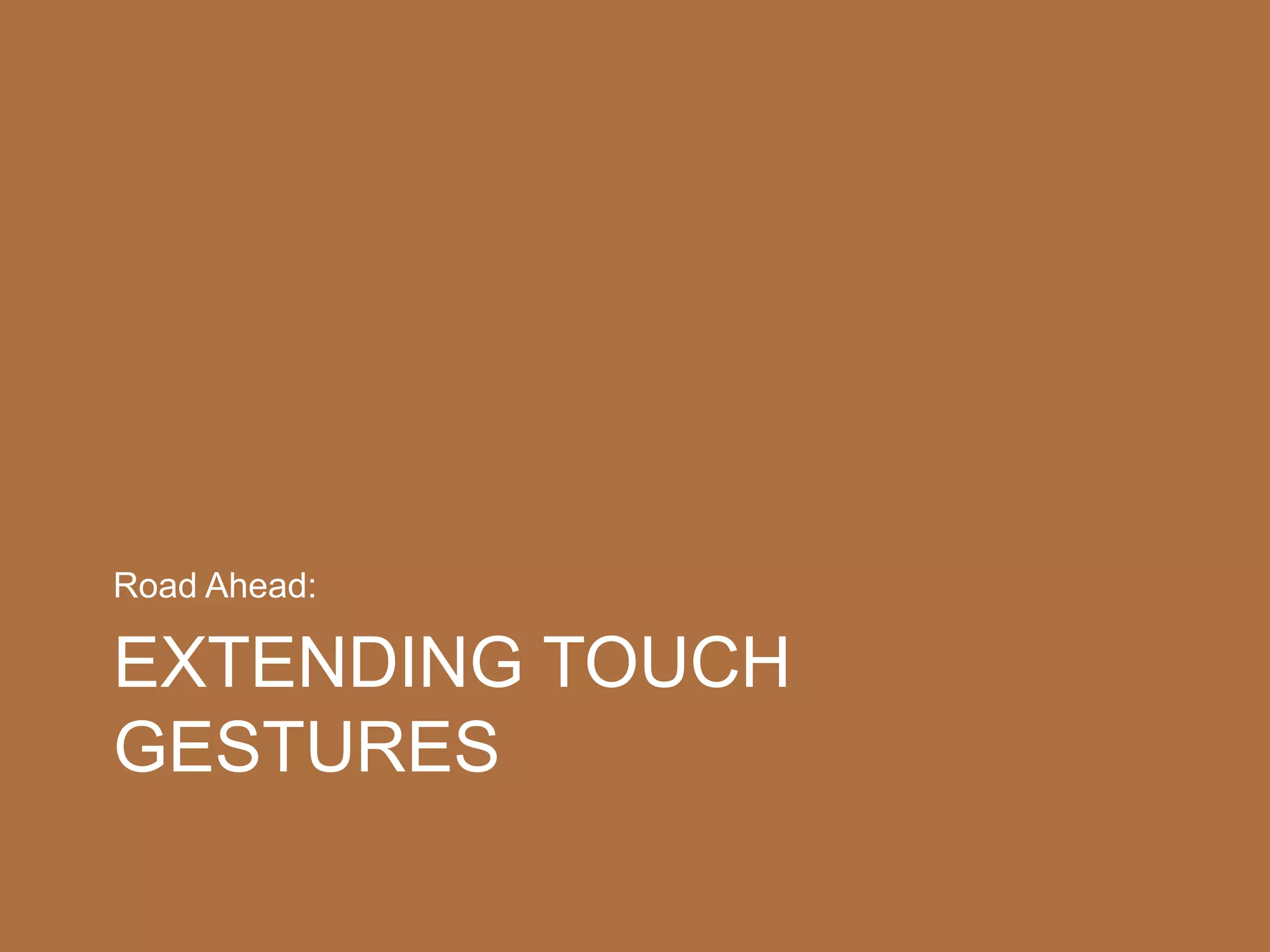 EXTENDING TOUCH
GESTURES
Road Ahead:
 