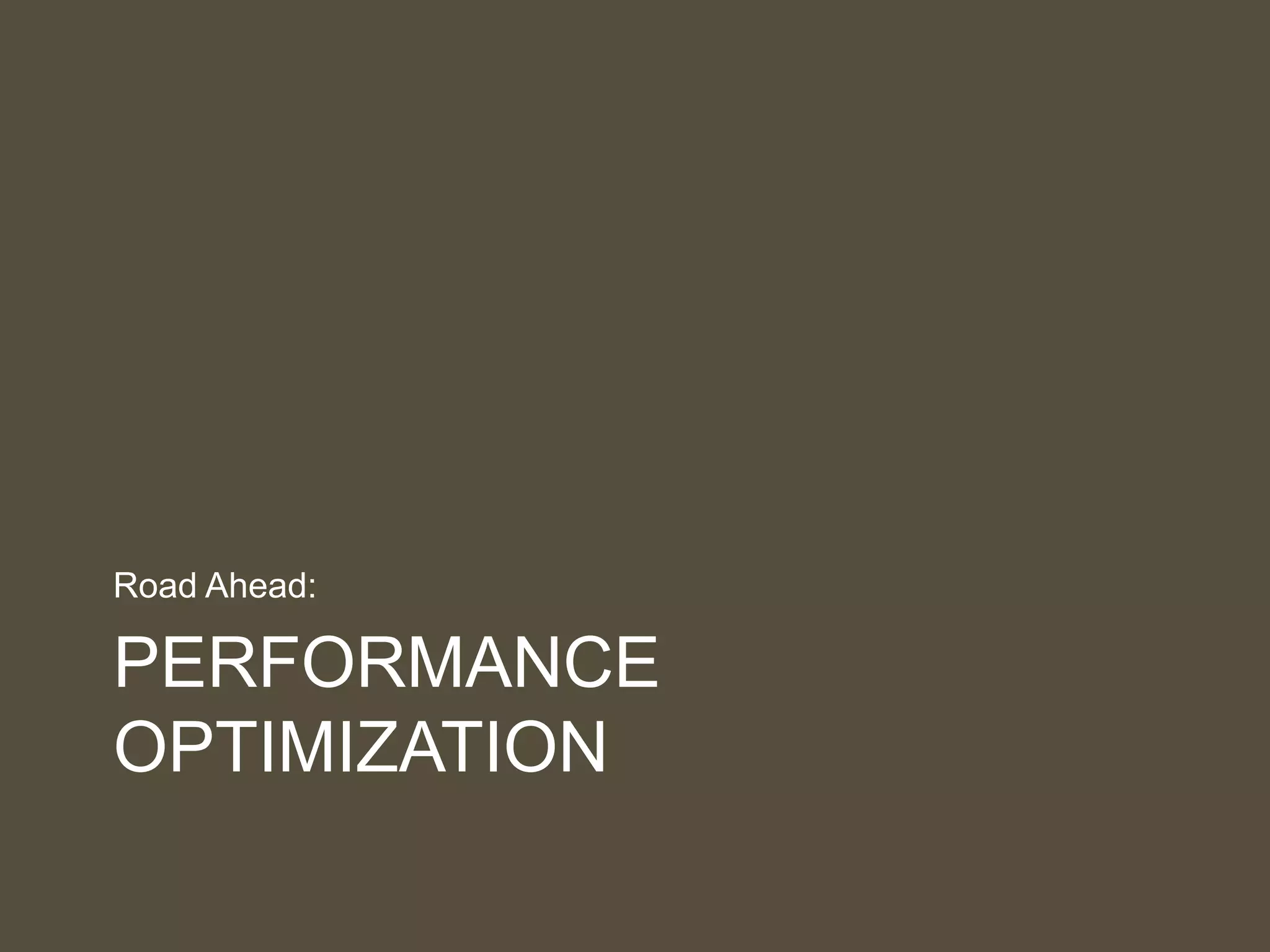 PERFORMANCE
OPTIMIZATION
Road Ahead:
 