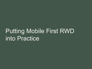Putting Mobile First RWD
into Practice
 