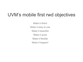 UVM’s mobile first rwd objectives
Make it direct
Make it easy to use
Make it beautiful
Make it quick
Make it flexible
Make it happen!
 