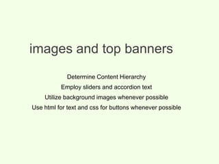 images and top banners
Determine Content Hierarchy
Employ sliders and accordion text
Utilize background images whenever possible
Use html for text and css for buttons whenever possible
 