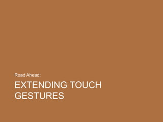 EXTENDING TOUCH
GESTURES
Road Ahead:
 