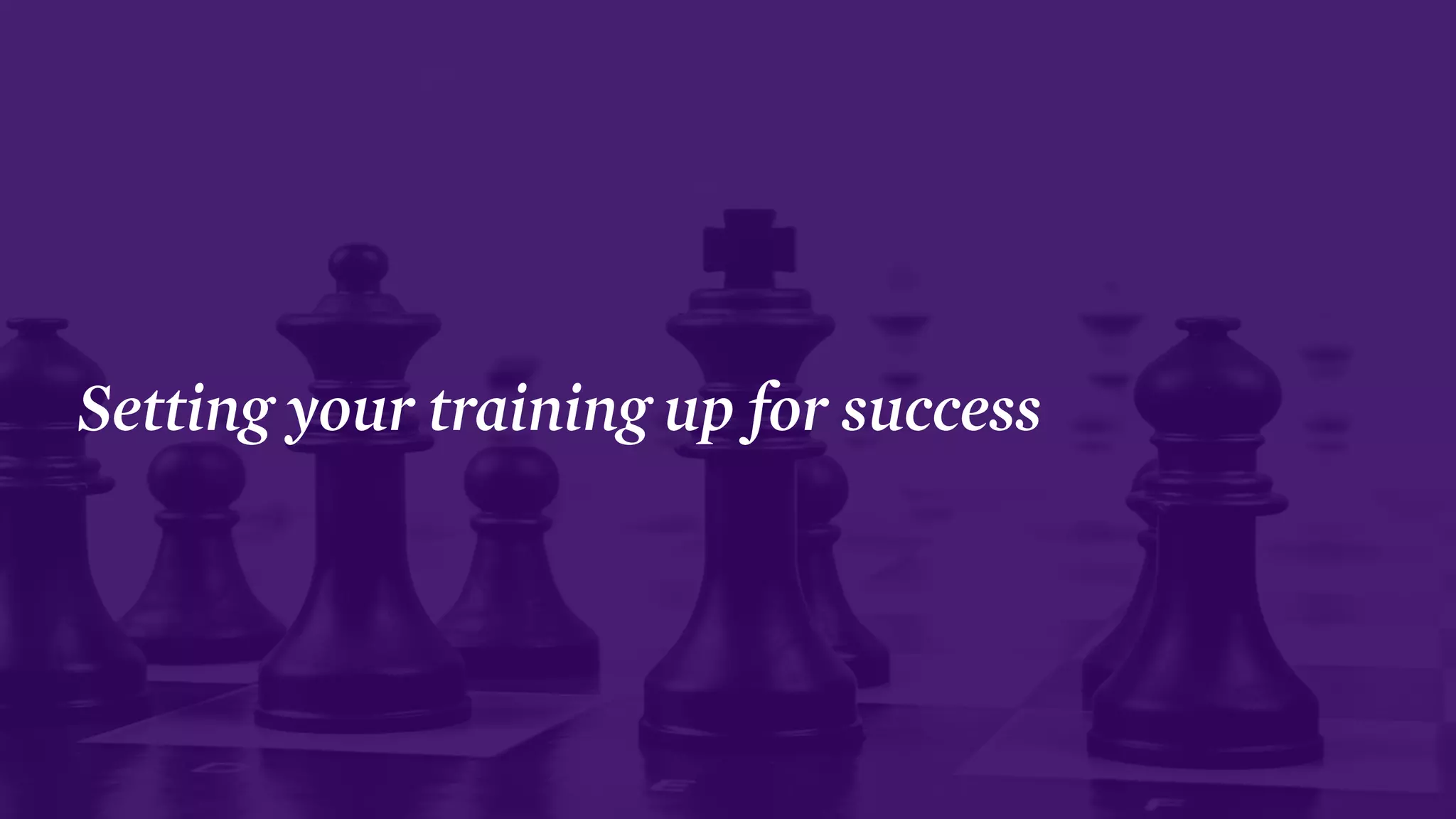 Setting your training up for success
 