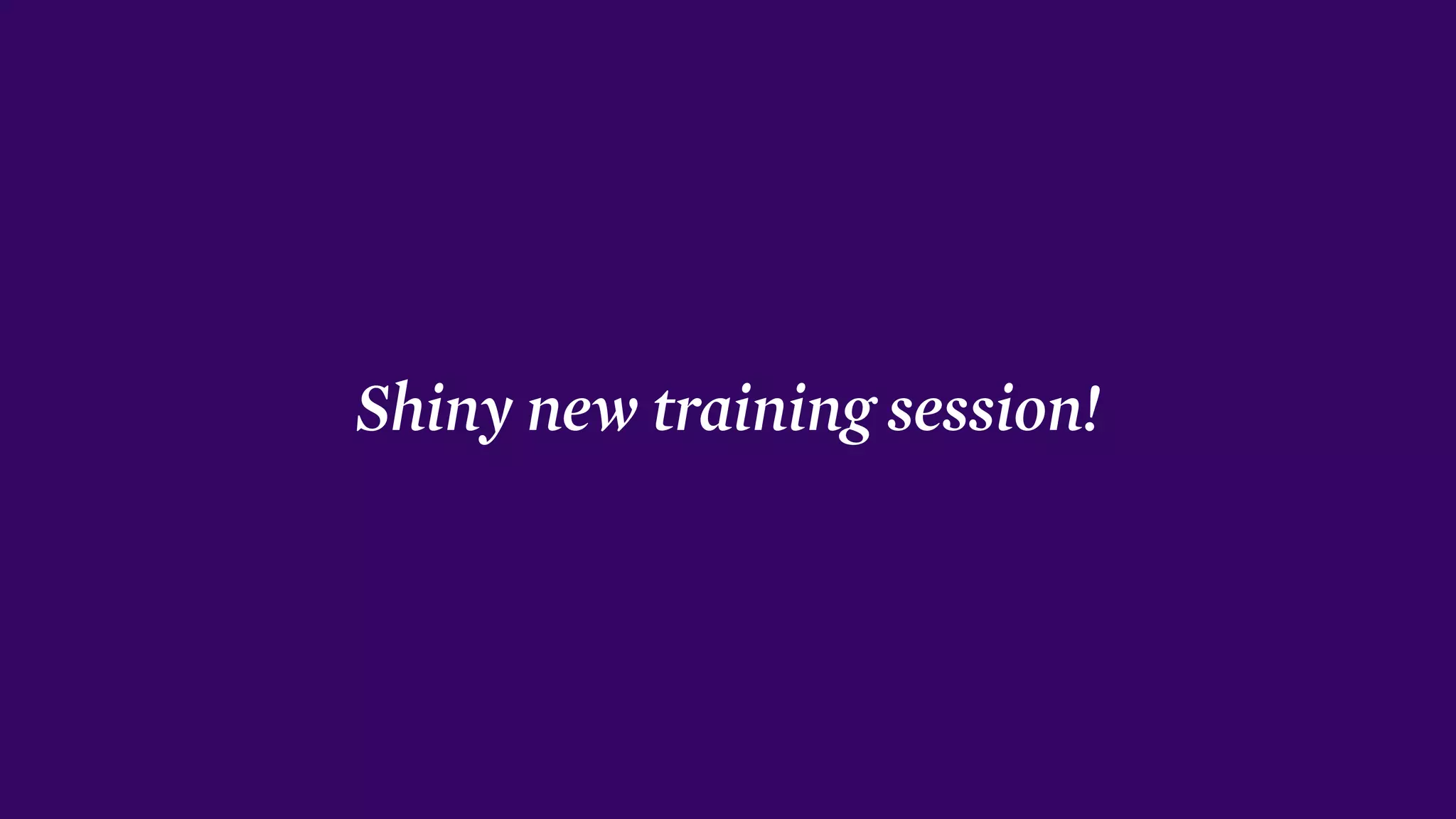 Shiny new training session!
 