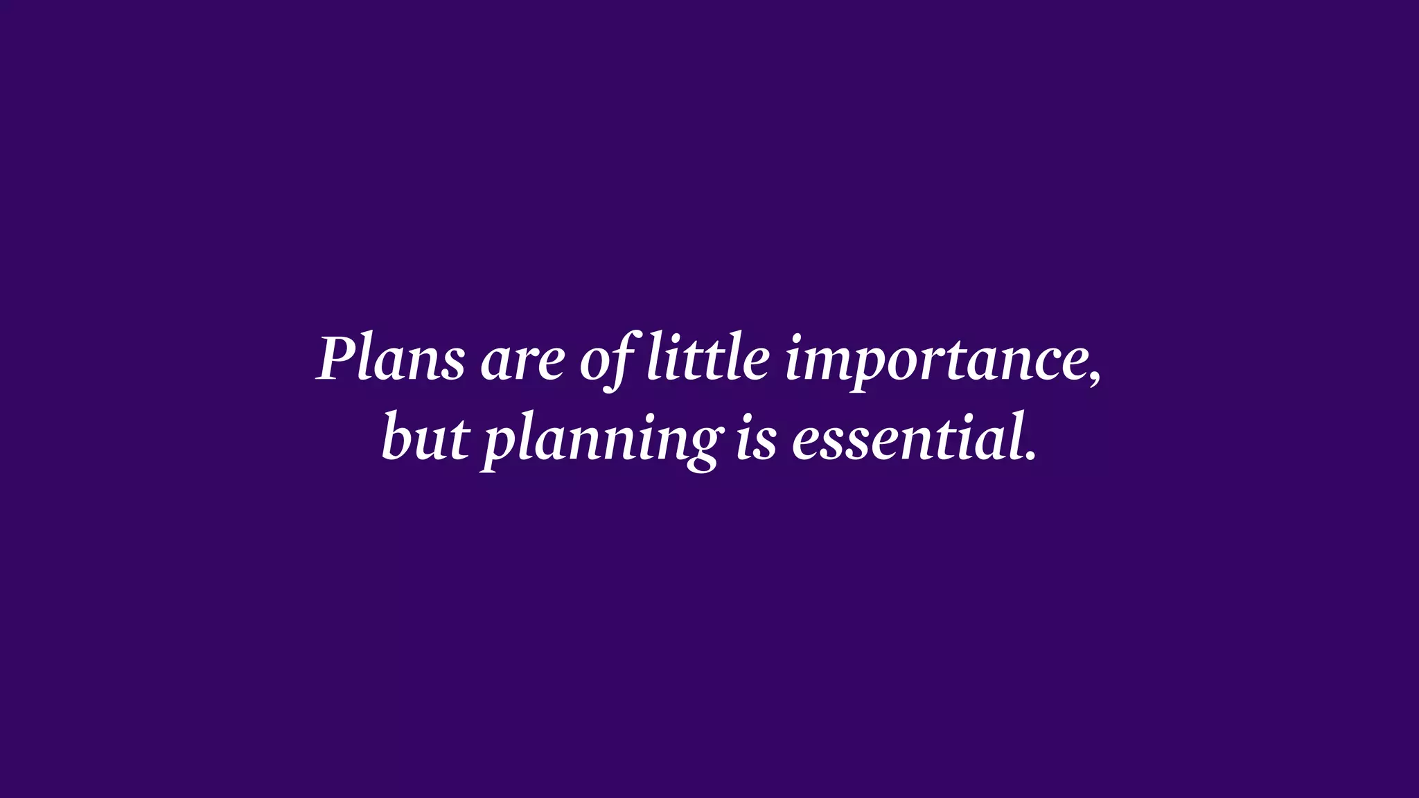 Plans are of little importance, 
but planning is essential.
 