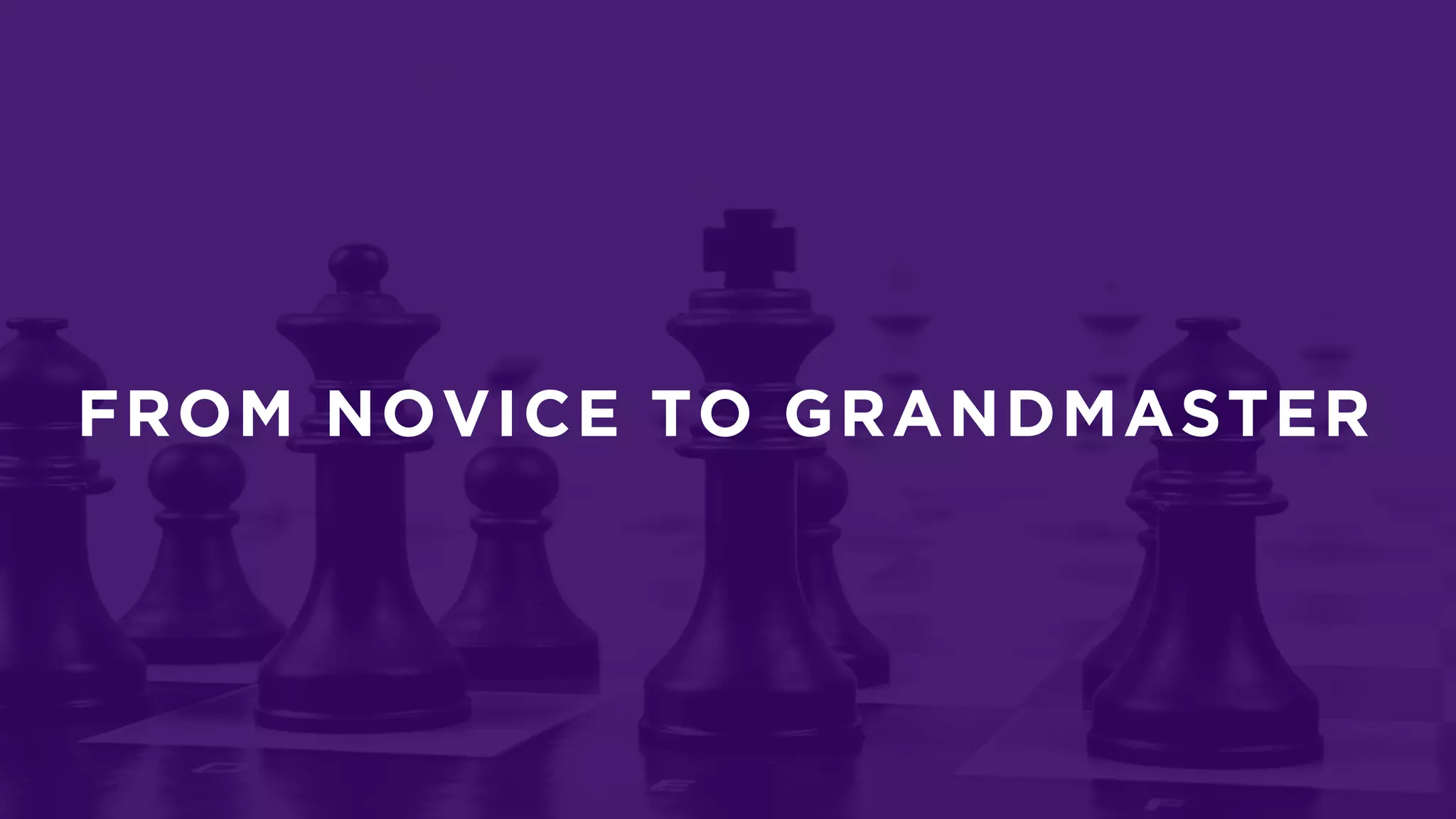 FROM NOVICE TO GRANDMASTER
 