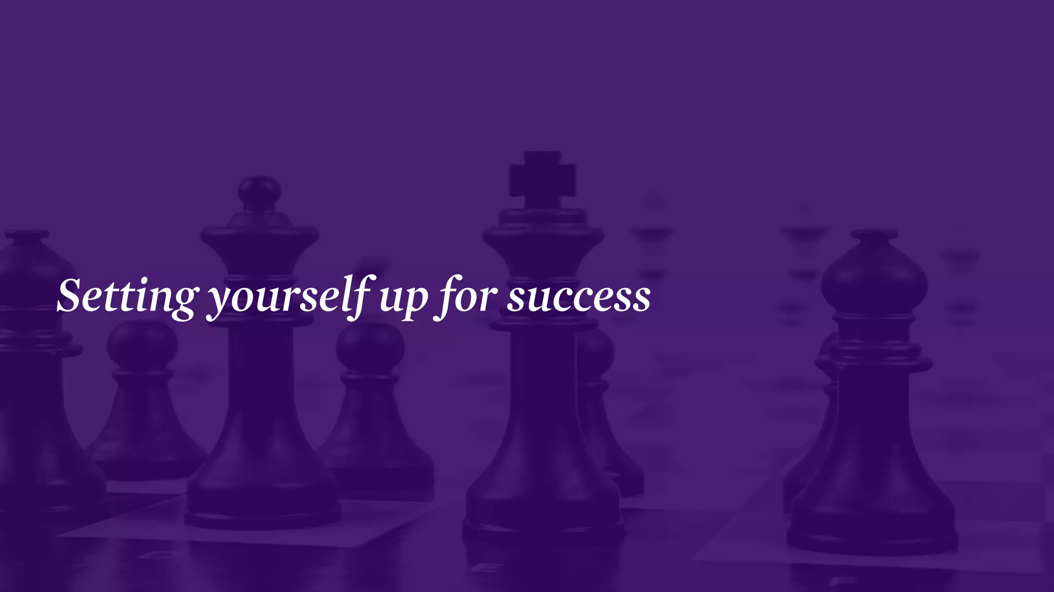 Setting yourself up for success
 