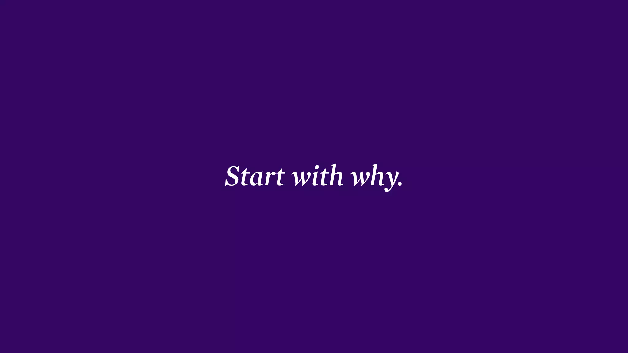 Start with why.
 