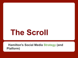 The Scroll
Hamilton's Social Media Strategy (and
Platform)
 