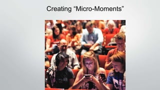Creating “Micro-Moments”
 