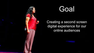 Goal
Creating a second screen
digital experience for our
online audiences
 